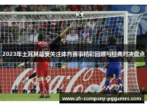 2023年土耳其最受关注体育赛事精彩回顾与经典对决盘点 2023年土耳其最受关注体育赛事精彩回顾与经典对决盘点