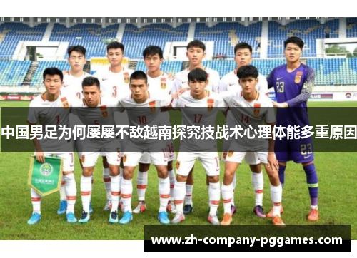 中国男足为何屡屡不敌越南探究技战术心理体能多重原因