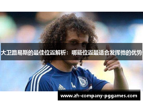 大卫路易斯的最佳位置解析：哪些位置最适合发挥他的优势