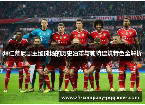 拜仁慕尼黑主场球场的历史沿革与独特建筑特色全解析 拜仁慕尼黑主场球场的历史沿革与独特建筑特色全解析