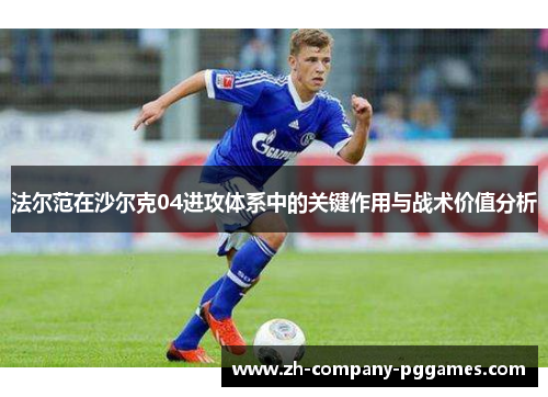法尔范在沙尔克04进攻体系中的关键作用与战术价值分析