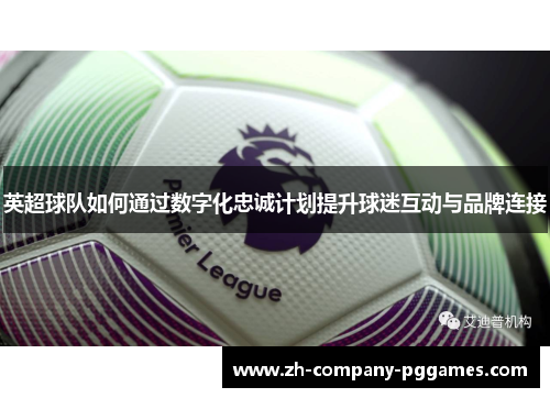 英超球队如何通过数字化忠诚计划提升球迷互动与品牌连接 英超球队如何通过数字化忠诚计划提升球迷互动与品牌连接