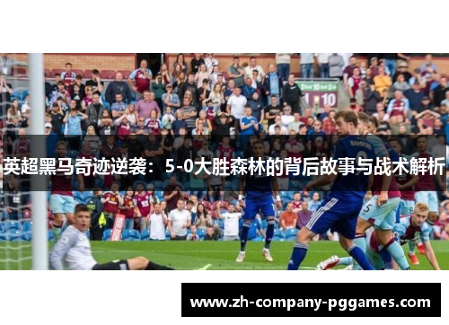 英超黑马奇迹逆袭:5-0大胜森林的背后故事与战术解析 英超黑马奇迹逆袭:5-0大胜森林的背后故事与战术解析
