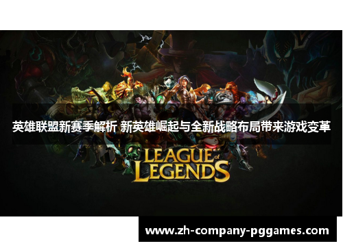 英雄联盟新赛季解析 新英雄崛起与全新战略布局带来游戏变革 英雄联盟新赛季解析 新英雄崛起与全新战略布局带来游戏变革