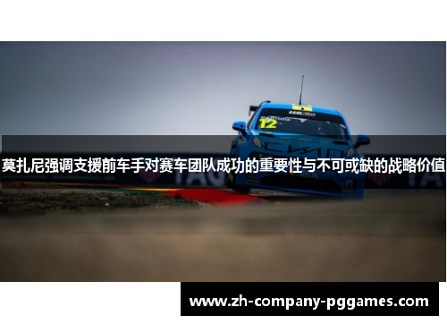 莫扎尼强调支援前车手对赛车团队成功的重要性与不可或缺的战略价值 莫扎尼强调支援前车手对赛车团队成功的重要性与不可或缺的战略价值