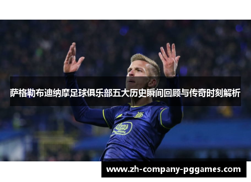 萨格勒布迪纳摩足球俱乐部五大历史瞬间回顾与传奇时刻解析