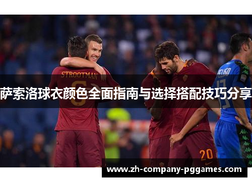 萨索洛球衣颜色全面指南与选择搭配技巧分享 萨索洛球衣颜色全面指南与选择搭配技巧分享