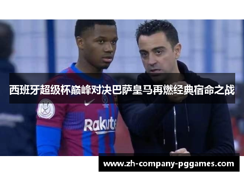 西班牙超级杯巅峰对决巴萨皇马再燃经典宿命之战 西班牙超级杯巅峰对决巴萨皇马再燃经典宿命之战