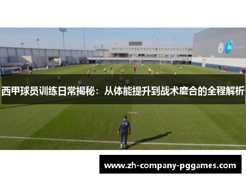 西甲球员训练日常揭秘:从体能提升到战术磨合的全程解析 西甲球员训练日常揭秘:从体能提升到战术磨合的全程解析
