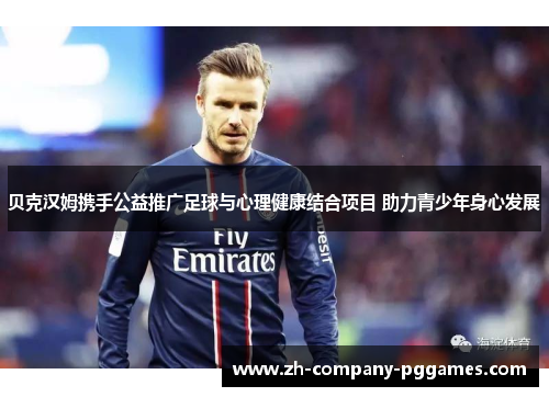 贝克汉姆携手公益推广足球与心理健康结合项目 助力青少年身心发展 贝克汉姆携手公益推广足球与心理健康结合项目 助力青少年身心发展