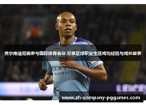 费尔南迪尼奥参与国际体育会议 分享足球职业生涯成功经验与成长故事 费尔南迪尼奥参与国际体育会议 分享足球职业生涯成功经验与成长故事