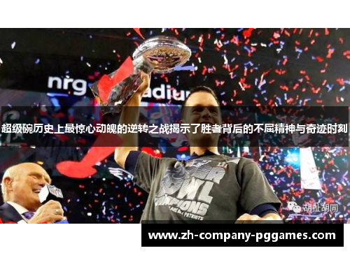 超级碗历史上最惊心动魄的逆转之战揭示了胜者背后的不屈精神与奇迹时刻 超级碗历史上最惊心动魄的逆转之战揭示了胜者背后的不屈精神与奇迹时刻