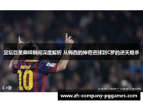 足坛巨星巅峰瞬间深度解析 从梅西的神奇进球到C罗的逆天绝杀 足坛巨星巅峰瞬间深度解析 从梅西的神奇进球到C罗的逆天绝杀