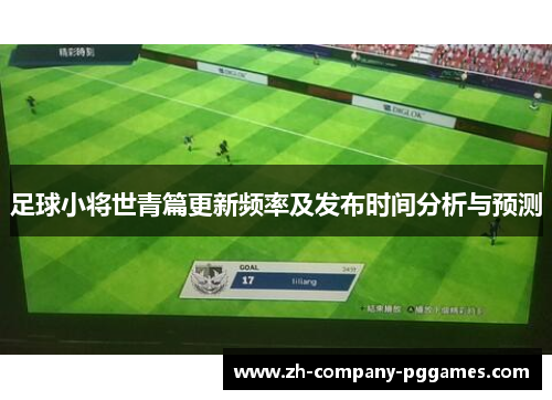 足球小将世青篇更新频率及发布时间分析与预测 足球小将世青篇更新频率及发布时间分析与预测