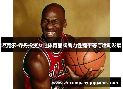 迈克尔·乔丹投资女性体育品牌助力性别平等与运动发展 迈克尔·乔丹投资女性体育品牌助力性别平等与运动发展