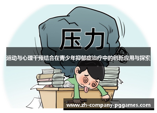 运动与心理干预结合在青少年抑郁症治疗中的创新应用与探索 运动与心理干预结合在青少年抑郁症治疗中的创新应用与探索