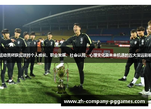 运动员所获奖项对个人成长、职业发展、社会认同、心理变化及未来机遇的五大深远影响 运动员所获奖项对个人成长、职业发展、社会认同、心理变化及未来机遇的五大深远影响