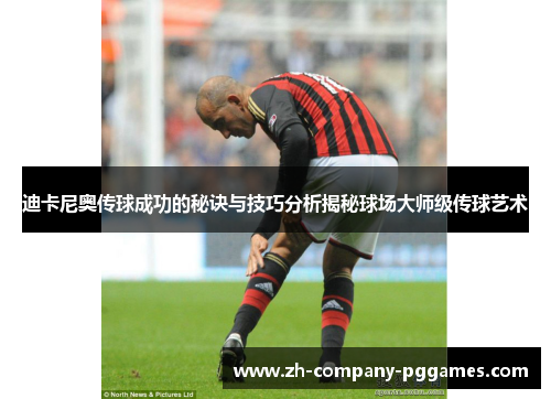 迪卡尼奥传球成功的秘诀与技巧分析揭秘球场大师级传球艺术 迪卡尼奥传球成功的秘诀与技巧分析揭秘球场大师级传球艺术