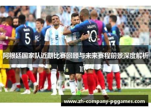 阿根廷国家队近期比赛回顾与未来赛程前景深度解析 阿根廷国家队近期比赛回顾与未来赛程前景深度解析