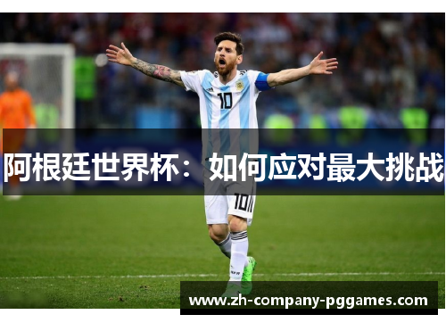 阿根廷世界杯:如何应对最大挑战 阿根廷世界杯:如何应对最大挑战