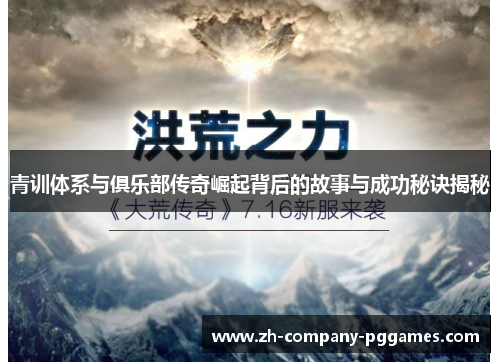 青训体系与俱乐部传奇崛起背后的故事与成功秘诀揭秘 青训体系与俱乐部传奇崛起背后的故事与成功秘诀揭秘