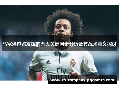马塞洛位置发挥的五大关键因素分析及其战术意义探讨