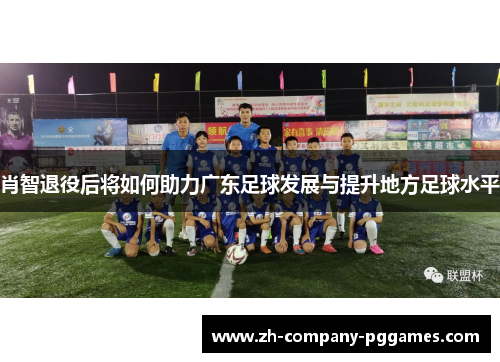 肖智退役后将如何助力广东足球发展与提升地方足球水平