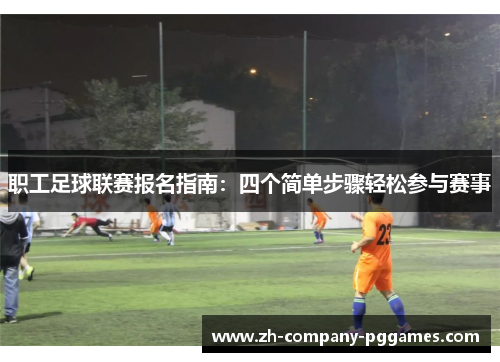 职工足球联赛报名指南：四个简单步骤轻松参与赛事