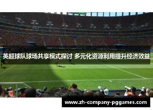 英超球队球场共享模式探讨 多元化资源利用提升经济效益 英超球队球场共享模式探讨 多元化资源利用提升经济效益