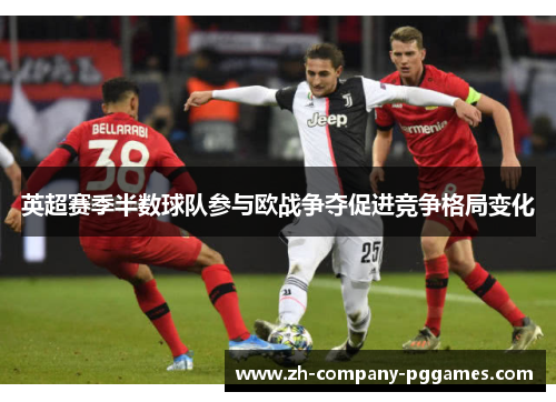 英超赛季半数球队参与欧战争夺促进竞争格局变化 英超赛季半数球队参与欧战争夺促进竞争格局变化
