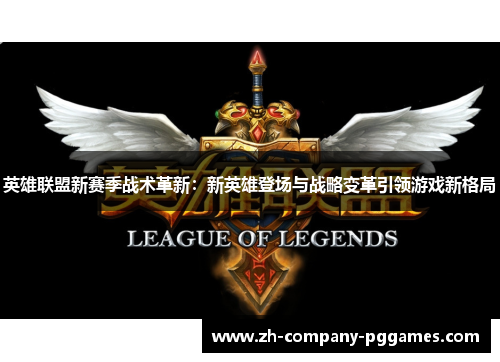 英雄联盟新赛季战术革新:新英雄登场与战略变革引领游戏新格局 英雄联盟新赛季战术革新:新英雄登场与战略变革引领游戏新格局
