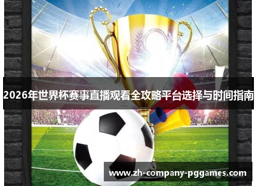 2026年世界杯赛事直播观看全攻略平台选择与时间指南 2026年世界杯赛事直播观看全攻略平台选择与时间指南