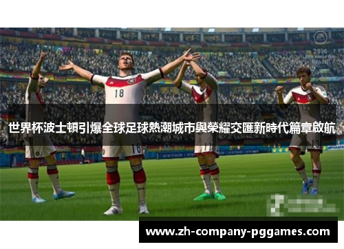 世界杯波士頓引爆全球足球熱潮城市與榮耀交匯新時代篇章啟航
