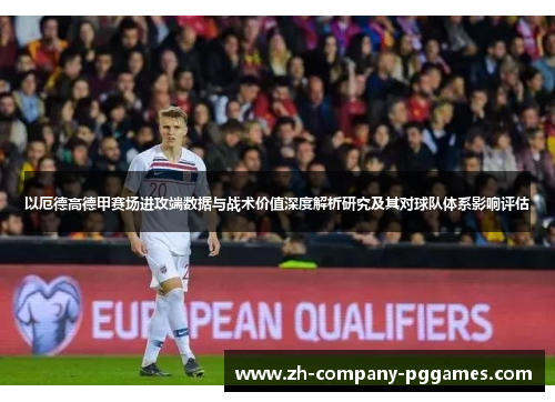 以厄德高德甲赛场进攻端数据与战术价值深度解析研究及其对球队体系影响评估