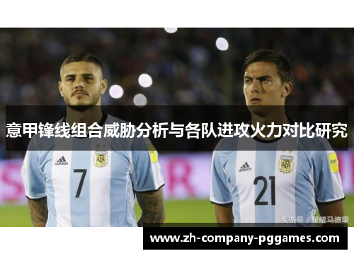 意甲锋线组合威胁分析与各队进攻火力对比研究 意甲锋线组合威胁分析与各队进攻火力对比研究