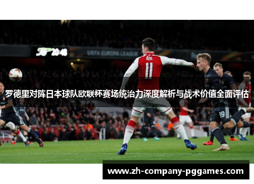 罗德里对阵日本球队欧联杯赛场统治力深度解析与战术价值全面评估 罗德里对阵日本球队欧联杯赛场统治力深度解析与战术价值全面评估