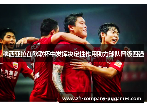 穆西亚拉在欧联杯中发挥决定性作用助力球队晋级四强 穆西亚拉在欧联杯中发挥决定性作用助力球队晋级四强