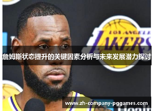 詹姆斯状态提升的关键因素分析与未来发展潜力探讨 詹姆斯状态提升的关键因素分析与未来发展潜力探讨