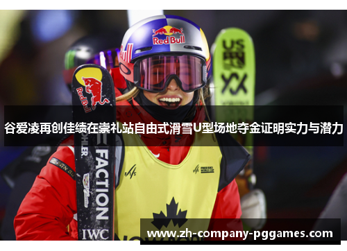 谷爱凌再创佳绩在崇礼站自由式滑雪U型场地夺金证明实力与潜力 谷爱凌再创佳绩在崇礼站自由式滑雪U型场地夺金证明实力与潜力