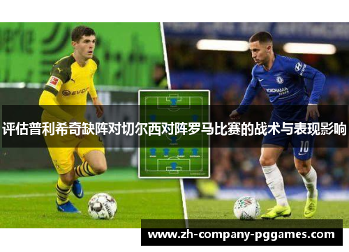 评估普利希奇缺阵对切尔西对阵罗马比赛的战术与表现影响