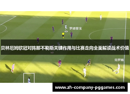 贝林厄姆欧冠对阵那不勒斯关键作用与比赛走向全面解读战术价值 贝林厄姆欧冠对阵那不勒斯关键作用与比赛走向全面解读战术价值