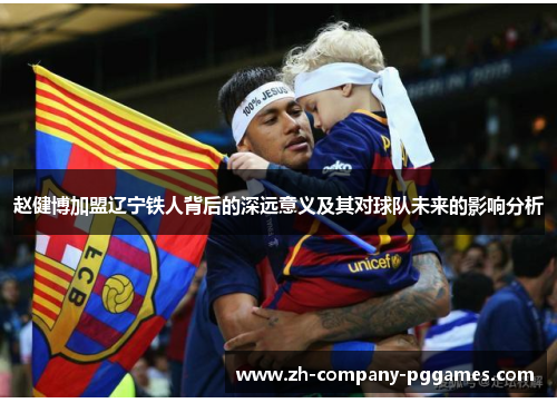 赵健博加盟辽宁铁人背后的深远意义及其对球队未来的影响分析