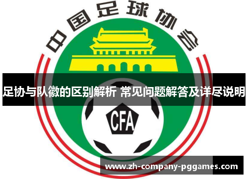 足协与队徽的区别解析 常见问题解答及详尽说明 足协与队徽的区别解析 常见问题解答及详尽说明