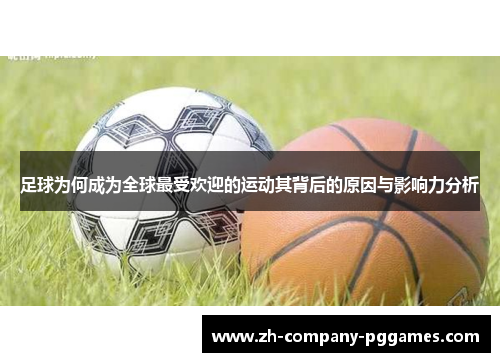 足球为何成为全球最受欢迎的运动其背后的原因与影响力分析