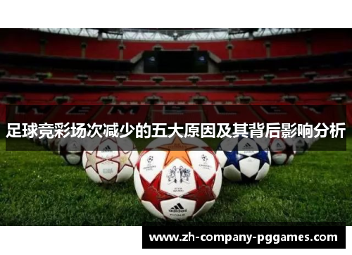 足球竞彩场次减少的五大原因及其背后影响分析 足球竞彩场次减少的五大原因及其背后影响分析