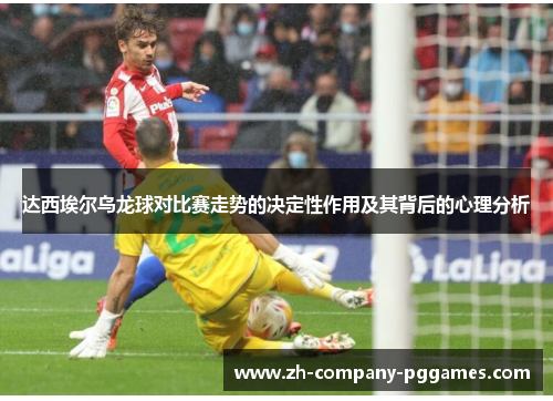 达西埃尔乌龙球对比赛走势的决定性作用及其背后的心理分析