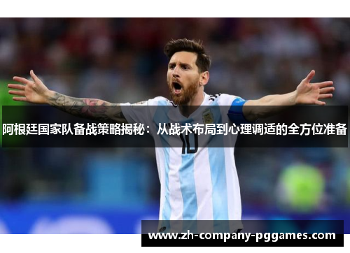 阿根廷国家队备战策略揭秘：从战术布局到心理调适的全方位准备