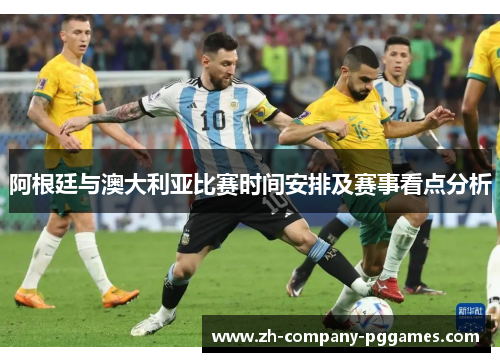 阿根廷与澳大利亚比赛时间安排及赛事看点分析 阿根廷与澳大利亚比赛时间安排及赛事看点分析