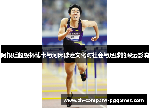 阿根廷超级杯博卡与河床球迷文化对社会与足球的深远影响