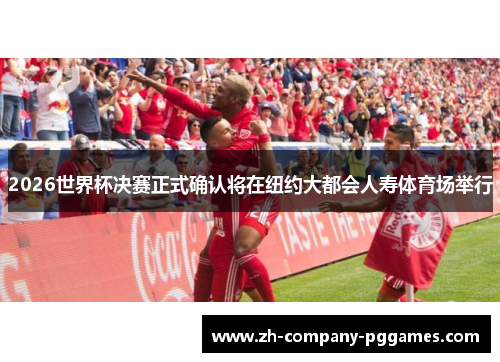 2026世界杯决赛正式确认将在纽约大都会人寿体育场举行